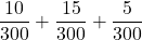 \displaystyle \frac{10}{300} + \frac{15}{300}+\frac{5}{300}