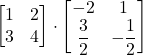 \displaystyle \begin{bmatrix}1 & 2\\3 & 4\end{bmatrix}\cdot \begin{bmatrix}-2 & 1\\\displaystyle\frac{3}{2} & \displaystyle -\frac{1}{2}\end{bmatrix}