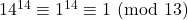 14^{14} \equiv 1^{14} \equiv 1\ (\text{mod}\ 13)