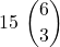 \displaystyle 15\ {{6} \choose 3}