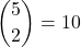 \displaystyle {5 \choose 2}=10