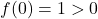 f(0) = 1 > 0