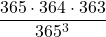 \displaystyle\frac{365\cdot 364\cdot 363}{365^{3}}