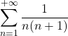 \displaystyle \sum_{n=1}^{+\infty}\frac{1}{n(n+1)}