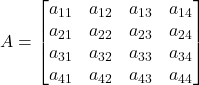 \displaystyle A = \begin{bmatrix}a_{11} & a_{12} & a_{13} & a_{14}\\a_{21} & a_{22} & a_{23} & a_{24}\\a_{31} & a_{32} & a_{33} & a_{34}\\a_{41} & a_{42} & a_{43} & a_{44}\end{bmatrix}