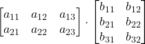 \displaystyle \begin{bmatrix}a_{11} & a_{12} & a_{13} \\a_{21} & a_{22} & a_{23}\end{bmatrix}\cdot  \begin{bmatrix}b_{11} & b_{12}\\b_{21} & b_{22}\\b_{31} & b_{32}\end{bmatrix}
