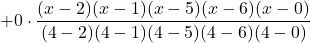 +0\cdot \displaystyle \frac{(x-2)(x-1)(x-5)(x-6)(x-0)}{(4-2)(4-1)(4-5)(4-6)(4-0)}
