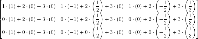\displaystyle \begin{bmatrix}1\cdot (1) + 2\cdot (0) + 3\cdot (0) & 1\cdot (-1) + 2\cdot \displaystyle\left(\frac{1}{2}\right) + 3\cdot (0) & 1\cdot (0) + 2\cdot \displaystyle\left(-\frac{1}{2}\right) + 3\cdot \displaystyle\left(\frac{1}{3}\right)\\0\cdot (1) + 2\cdot (0) + 3\cdot (0) & 0\cdot (-1) + 2\cdot \displaystyle\left(\frac{1}{2}\right) + 3\cdot (0) & 0\cdot (0) + 2\cdot \displaystyle\left(-\frac{1}{2}\right) + 3\cdot \displaystyle\left(\frac{1}{3}\right)\\0\cdot (1) + 0\cdot (0) + 3\cdot (0) & 0\cdot (-1) + 0\cdot \displaystyle\left(\frac{1}{2}\right) + 3\cdot (0) & 0\cdot (0) + 0\cdot \displaystyle\left(-\frac{1}{2}\right) + 3\cdot \displaystyle\left(\frac{1}{3}\right)\end{bmatrix}