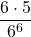 \displaystyle \frac{6\cdot 5}{6^6}