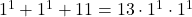 1^1 + 1^1+11  = 13\cdot 1^1 \cdot 1^1