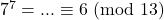 7^7 = ... \equiv 6\ (\text{mod}\ 13)