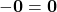 \displaystyle -\textbf{0} = \textbf{0}