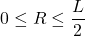 \displaystyle 0 \leq R \leq \frac{L}{2}