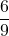 \displaystyle \frac{6}{9}
