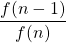 \displaystyle \frac{f(n-1)}{f(n)}