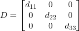\displaystyle D = \begin{bmatrix}d_{11} & 0 & 0 \\0 & d_{22} & 0 \\0 & 0 & d_{33}\end{bmatrix}