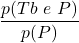 \displaystyle \frac{p(Tb\ e\ P)}{p(P)}