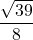 \displaystyle \frac{\sqrt{39}}{8}