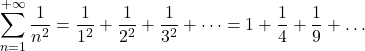 \displaystyle \sum_{n=1}^{+\infty}\frac{1}{n^2}=\frac{1}{1^2}+\frac{1}{2^2}+\frac{1}{3^2}+\dots=1+\frac{1}{4}+\frac{1}{9}+\dots