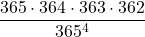 \displaystyle\frac{365\cdot 364\cdot 363 \cdot 362}{365^{4}}