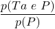 \displaystyle \frac{p(Ta\ e\ P)}{p(P)}