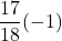 \displaystyle \frac{17}{18}(-1)