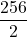 \displaystyle \frac{256}{2}