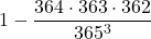 \displaystyle 1-\frac{364\cdot363\cdot362}{365^3}