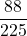 \displaystyle \frac{88}{225}