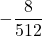 \displaystyle -\frac{8}{512}