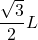 \displaystyle \frac{\sqrt{3}}{2}L