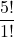 \displaystyle \frac{5!}{1!}