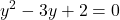 \displaystyle y^2-3y+2=0