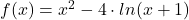 f(x)=x^2-4\cdot ln(x+1)