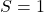 S = 1