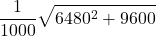 \displaystyle \frac{1}{1000}\sqrt{6480^2 + 9600}