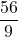 \displaystyle \frac{56}{9}