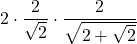 \displaystyle 2 \cdot \frac{2}{\sqrt{2}}\cdot \frac{2}{\sqrt{2+\sqrt{2}}}