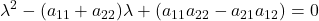 \displaystyle \lambda^2 -(a_{11}+a_{22})\lambda+(a_{11}a_{22}-a_{21}a_{12}) = 0