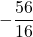 \displaystyle -\frac{56}{16}