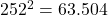 252^2 = 63.504