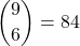 \displaystyle {9 \choose 6}=84