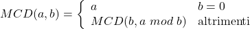 \displaystyle MCD(a, b)=\left\{ \begin{array}{ll}a&b=0\\ MCD(b, a\ mod\ b) & \text{altrimenti}\end{array} \right