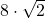 8\cdot\sqrt{2}