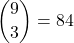 \displaystyle {9 \choose 3}=84