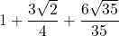 \displaystyle 1+\frac{3\sqrt{2}}{4}+\frac{6\sqrt{35}}{35}