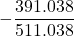 \displaystyle -\frac{391.038}{511.038}