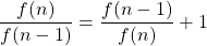 \displaystyle \frac{f(n)}{f(n-1)} =  \displaystyle \frac{f(n-1)}{f(n)}+1