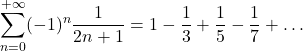 \displaystyle \sum_{n=0}^{+\infty}(-1)^n \frac{1}{2n+1}=1-\frac{1}{3}+\frac{1}{5}-\frac{1}{7}+\dots