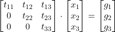 \displaystyle \begin{bmatrix}t_{11} & t_{12} & t_{13} \\0 & t_{22} & t_{23} \\0 & 0 & t_{33}\end{bmatrix}\cdot \begin{bmatrix}x_1 \\x_2 \\x_3\end{bmatrix} = \begin{bmatrix}g_1 \\g_2 \\g_3\end{bmatrix}